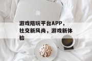 游戏陪玩平台APP，社交新风尚，游戏新体验