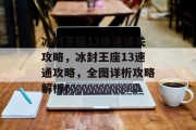 冰封王座13快速通关攻略，冰封王座13速通攻略，全图详析攻略解析！