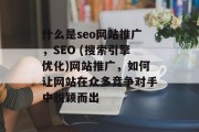 什么是seo网站推广，SEO (搜索引擎优化)网站推广，如何让网站在众多竞争对手中脱颖而出