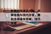 跳舞的线通关攻略，步骤指南与技巧分享，舞蹈主线通关攻略，技巧分享