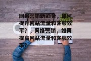 网络营销新趋势，如何提升网站流量和客服效率？，网络营销，如何提高网站流量和客服效率？
