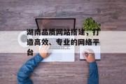 湖南品质网站搭建，打造高效、专业的网络平台