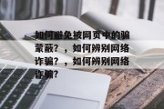 如何避免被网页中的骗蒙蔽？，如何辨别网络诈骗？，如何辨别网络诈骗?
