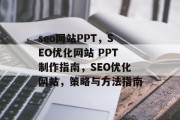 seo网站PPT,SEO优化网站 PPT制作指南,SEO优化网站,策略与方法指南 seo网站PPT,SEO优化网站 PPT制作指南,SEO优化网站,策略与方法指南