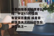 华泰柏瑞基金经理谭弘翔：中证A500指数有望突出重围 或是目前值得关注的标杆性投资工具之一