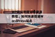 WP网站地图插件使用教程，如何快速搭建WordPress站点？