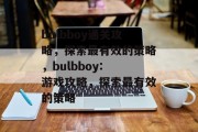 bulbboy通关攻略,探索最有效的策略,bulbboy: 游戏攻略,探索最有效的策略
