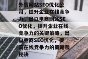 外贸网站SEO优化公司，提升企业在线竞争力，出口电商网站SEO优化，提升企业在线竞争力的关键策略，出口电商SEO优化，提高在线竞争力的策略和秘诀
