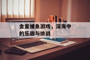 金童捕鱼游戏，深海中的乐趣与挑战