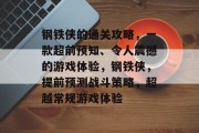 钢铁侠的通关攻略，一款超前预知、令人震撼的游戏体验，钢铁侠，提前预测战斗策略，超越常规游戏体验