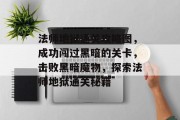 法师地狱通关攻略图,成功闯过黑暗的关卡,击败黑暗魔物,探索法师地狱通关秘籍 法师地狱通关攻略图,成功闯过黑暗的关卡,击败黑暗魔物,探索法师地狱通关秘籍
