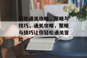 历险通关攻略,策略与技巧,通关攻略,策略与技巧让你轻松通关冒险