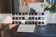 我不是深井冰的第二章通关攻略,浅井冰第二章攻略,如何顺利通关
