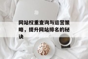 网站权重查询与运营策略，提升网站排名的秘诀