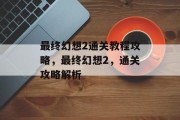 最终幻想2通关教程攻略,最终幻想2,通关攻略解析