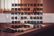 互联网时代下的悬浮插件策略与应用，互联网时代下悬浮插件策略与应用，趋势、影响及应用解析，互联网时代插件战术，趋势、影响与应用解析