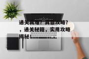 通关真难?真靠攻略?,通关秘籍,实用攻略揭秘!