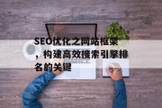 SEO优化之网站框架，构建高效搜索引擎排名的关键