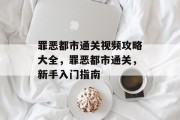罪恶都市通关视频攻略大全，罪恶都市通关，新手入门指南