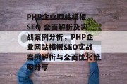 PHP企业网站模板 SEO 全面解析及实战案例分析,PHP企业网站模板SEO实战案例解析与全面优化策略分享 PHP企业网站模板 SEO 全面解析及实战案例分析,PHP企业网站模板SEO实战案例解析与全面优化策略分享