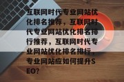 互联网时代专业网站优化排名推荐，互联网时代专业网站优化排名排行推荐，互联网时代专业网站优化排名排行，专业网站应如何提升SEO？