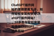 ChatGPT插件网站的便捷使用方法，如何轻松安装和使用ChatGPT插件网站？，10步教你轻松安装和使用ChatGPT插件网站