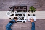 Gogoltha通关攻略，探索隐藏的洞穴与挑战的秘密，解开Gogoltha谜题，神秘洞穴之谜