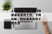 上班通关攻略，如何快速通关高效工作，下班攻略，轻松通关高效工作方法
