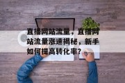 直播网站流量，直播网站流量涨速揭秘，新手如何提高转化率？