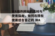 WA插件网站的选对与使用指南，如何选择和使用适合自己的 WA插件？