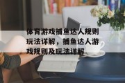 体育游戏捕鱼达人规则玩法详解,捕鱼达人游戏规则及玩法详解 体育游戏捕鱼达人规则玩法详解,捕鱼达人游戏规则及玩法详解