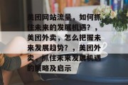 美团网站流量，如何抓住未来的发展机遇？，美团外卖，怎么把握未来发展趋势？，美团外卖，抓住未来发展机遇的策略及启示