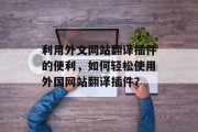 利用外文网站翻译插件的便利，如何轻松使用外国网站翻译插件？