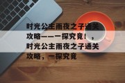 时光公主雨夜之子通关攻略——一探究竟!,时光公主雨夜之子通关攻略,一探究竟