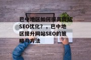巴中地区如何提高网站SEO优化？，巴中地区提升网站SEO的策略与方法
