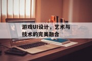 游戏UI设计，艺术与技术的完美融合