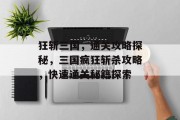 狂斩三国,通关攻略探秘,三国疯狂斩杀攻略,快速通关秘籍探索
