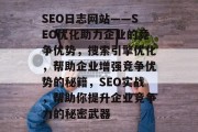SEO日志网站——SEO优化助力企业的竞争优势，搜索引擎优化，帮助企业增强竞争优势的秘籍，SEO实战，帮助你提升企业竞争力的秘密武器