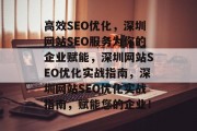 高效SEO优化,深圳网站SEO服务为你的企业赋能,深圳网站SEO优化实战指南,深圳网站SEO优化实战指南,赋能您的企业!
