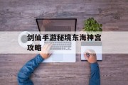 剑仙手游秘境东海神宫攻略