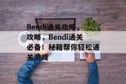 Bendi通关攻略,攻略,Bendi通关必备!秘籍帮你轻松通关游戏