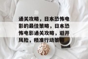通关攻略,日本恐怖电影的最佳策略,日本恐怖电影通关攻略,避开风险,精准行动策略