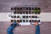 启示录第二章通关攻略，如何应对复杂的谜题与挑战，破谜大揭秘，教你破解复杂谜题的通关技巧！