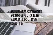 如何构建高效的在线网站SEO优化,优化在线网站 SEO,打造高效排名