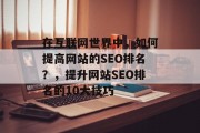 在互联网世界中，如何提高网站的SEO排名？，提升网站SEO排名的10大技巧