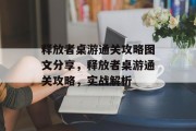释放者桌游通关攻略图文分享,释放者桌游通关攻略,实战解析