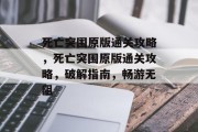 死亡突围原版通关攻略，死亡突围原版通关攻略，破解指南，畅游无阻