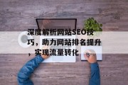 深度解析网站SEO技巧，助力网站排名提升，实现流量转化