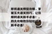 即将通关师徒攻略,掌握五大通关技巧,让你顺利通关新手必备!,四大攻略教你轻松过关新手必备!