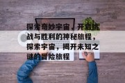 探索奇妙宇宙，开启挑战与胜利的神秘旅程，探索宇宙，揭开未知之谜的冒险旅程
